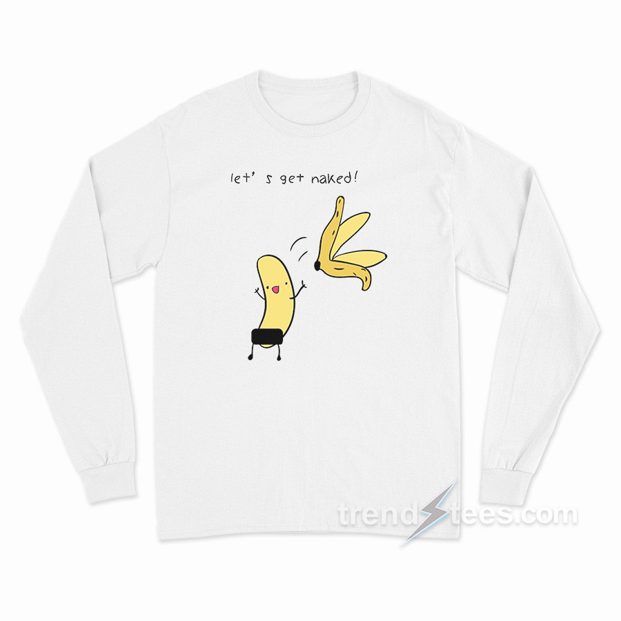 Let's Get Naked Banana Long Sleeve Shirt