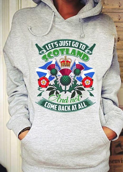 Let's Just Go To Scotland And Not Come Back At All Flag Of Scotland Crown National Flowers Shirt