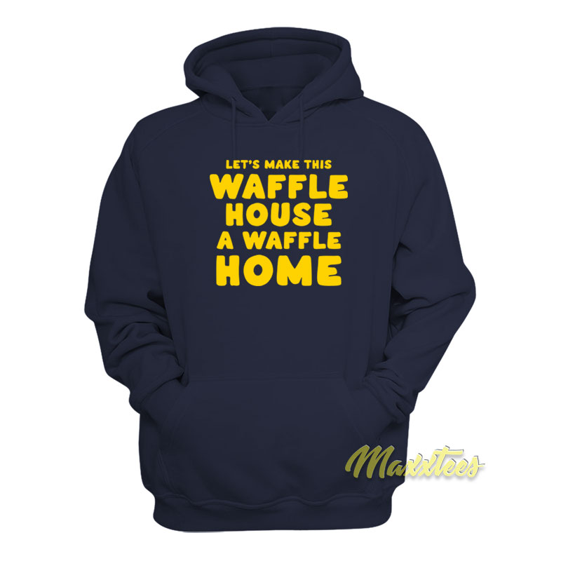 Let's Make This Waffle House A Waffle Home Hoodie