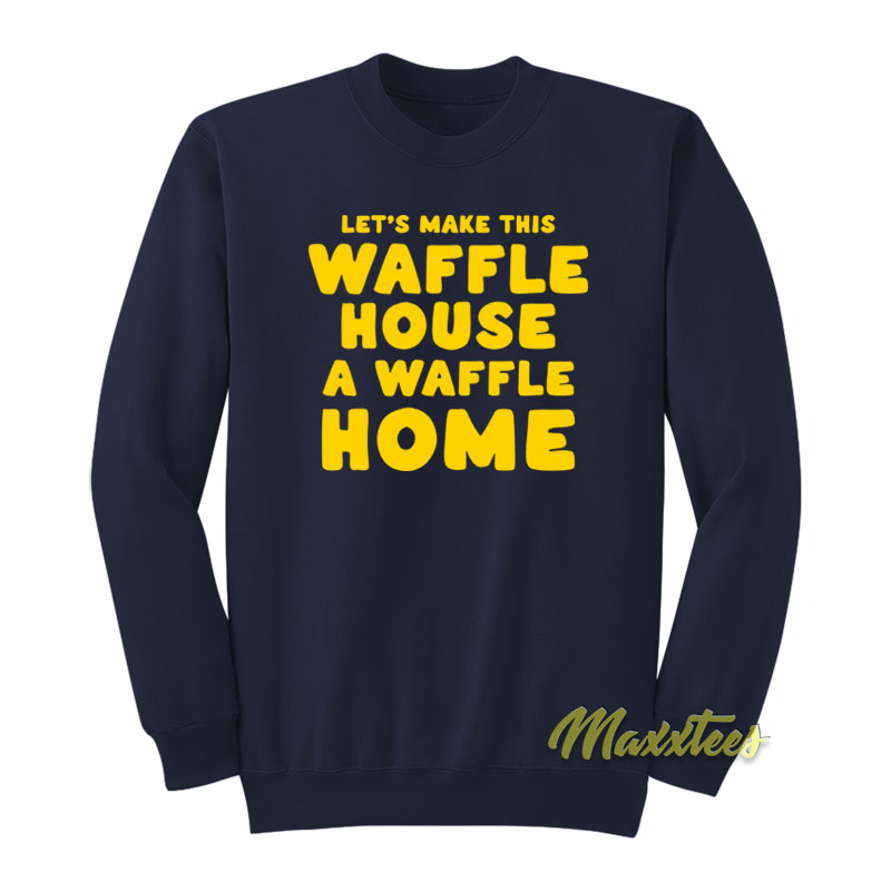 Let's Make This Waffle House A Waffle Home Sweatshirt