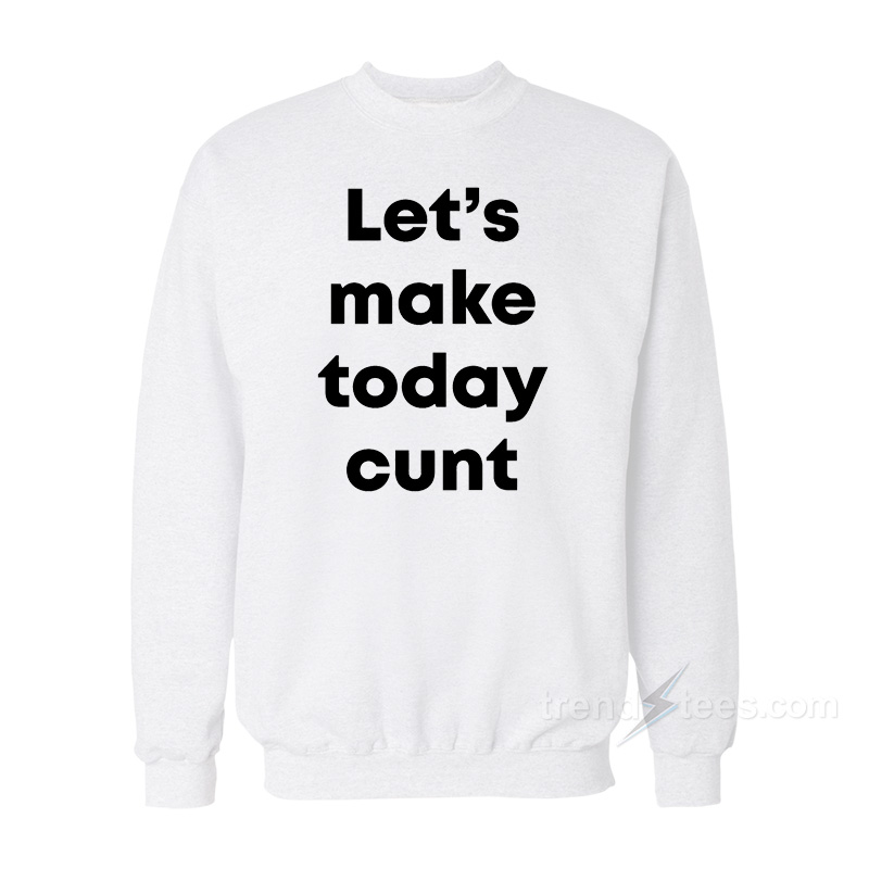 Let's Make Today Cunt Sweatshirt