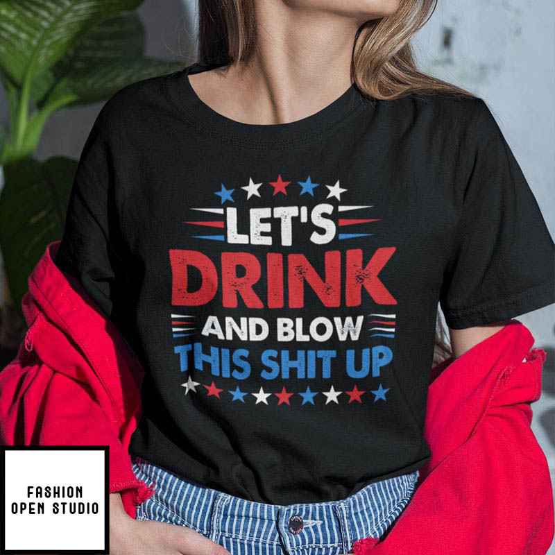 Let’s Drink And Blow This Shit Up 4th Of July T-shirt