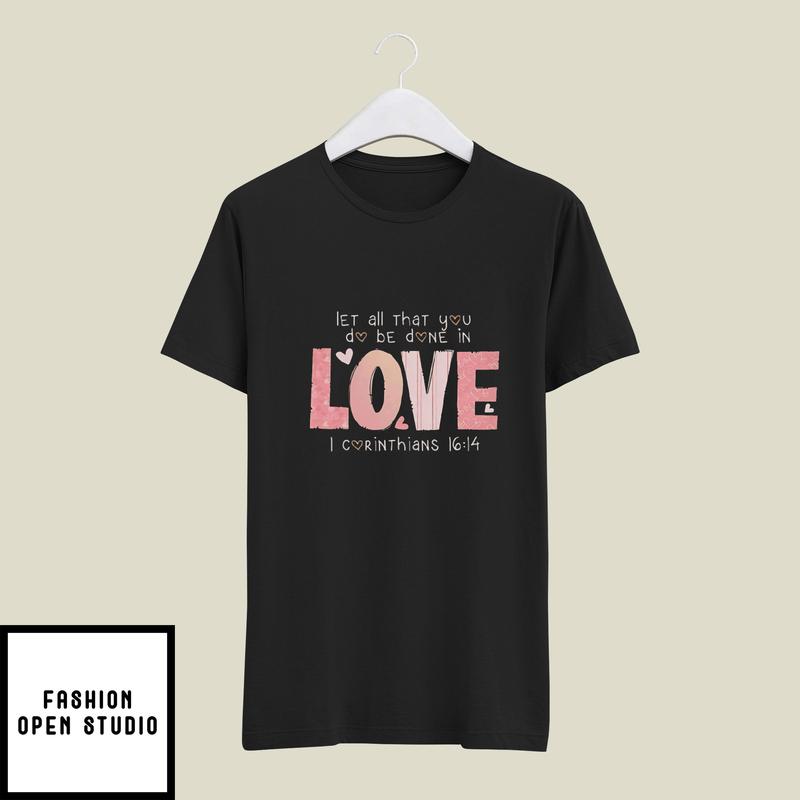 Let All That You Do Be Done In Love Valentine’s Day T-shirt