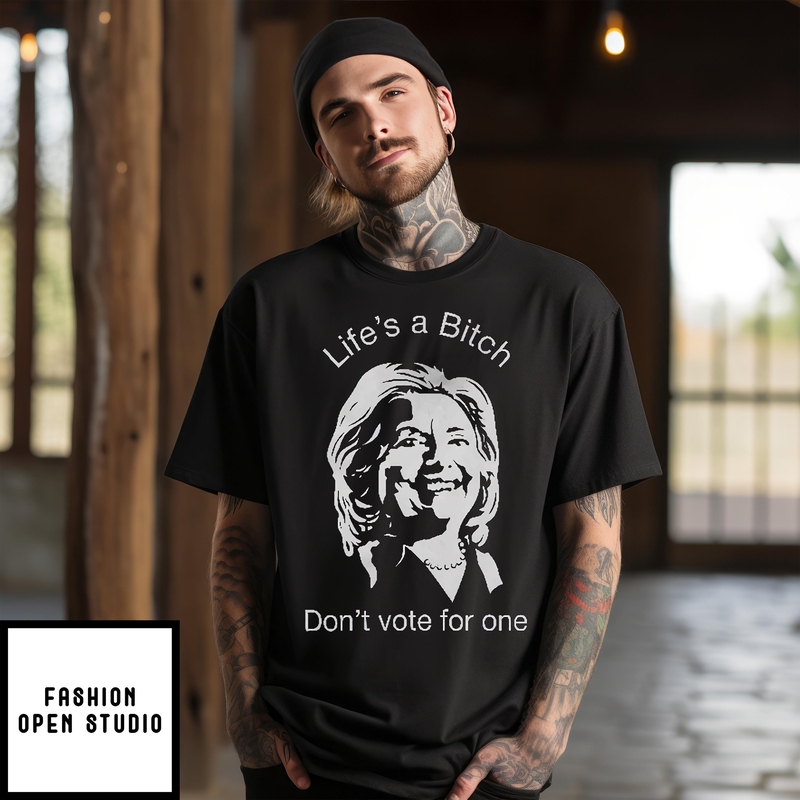Life’s A Bitch Don’t Vote For One Anti Hillary Clinton T-shirt