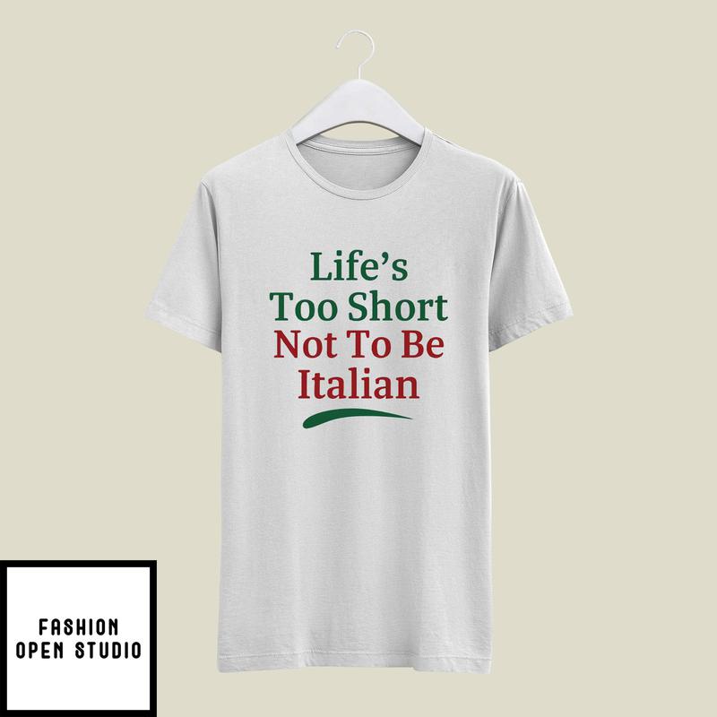Life’s Too Short Not To Be Italian T-shirt