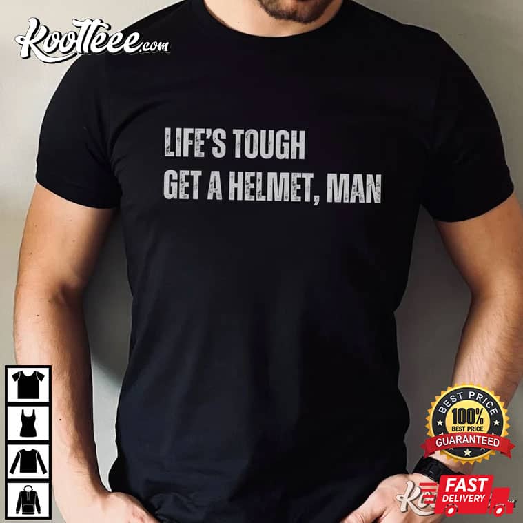 Life’s Tough Get A Helmet Man T-shirt
