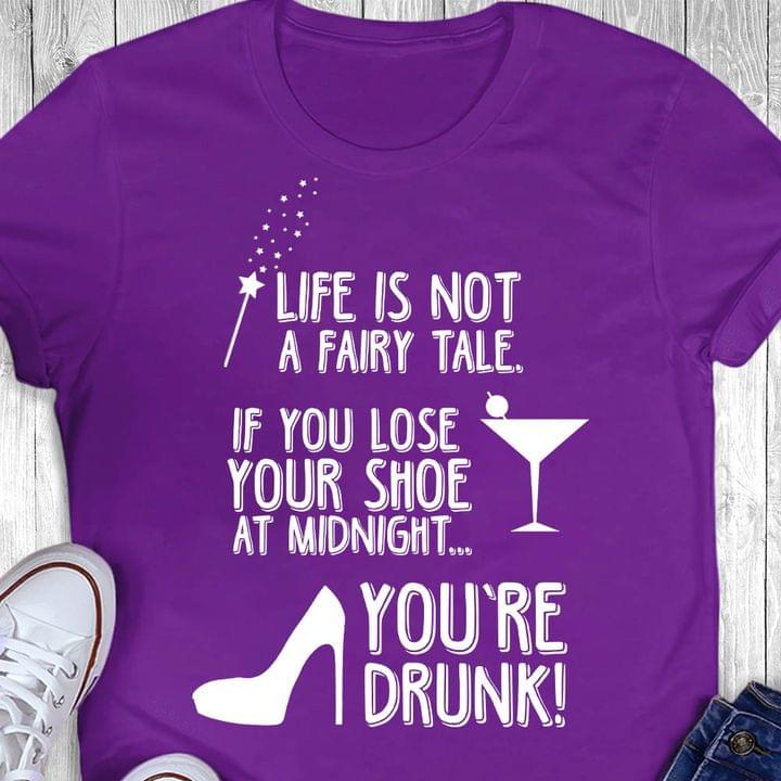 Life Is Not A Fairy Tale If You Lose Your Shoe At Midnight You're Drunk High Heels Wine Shirt