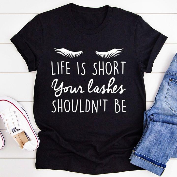 Life Is Short Your Lashes Shouldn't Be White Lashes Shirt