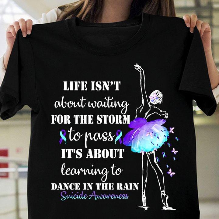 Life Isn't About Waiting For The Storm To Pass It's About Learning To Dance In The Rain Suicide Awareness Ballet Dancer Shirt