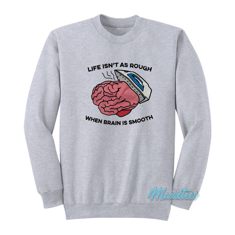 Life Isn't As Rough When Brain Is Smooth Sweatshirt
