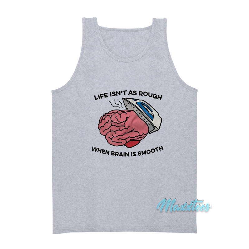 Life Isn't As Rough When Brain Is Smooth Tank Top
