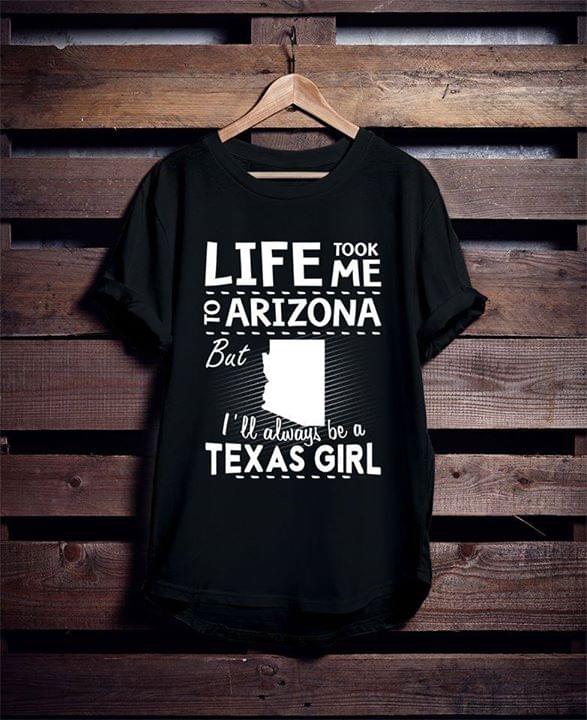 Life Took Me To Arizona But I'll Always Be A Texas Girl Shirt