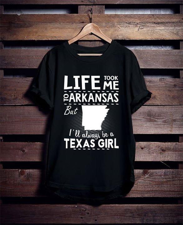 Life Took Me To Arkansas But I'll Always Be A Texas Girl Shirt