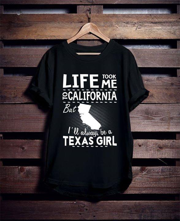 Life Took Me To California But I'll Always Be A Texas Girl Shirt