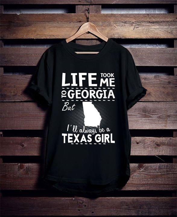 Life Took Me To Georgia But I'll Always Be A Texas Girl Shirt
