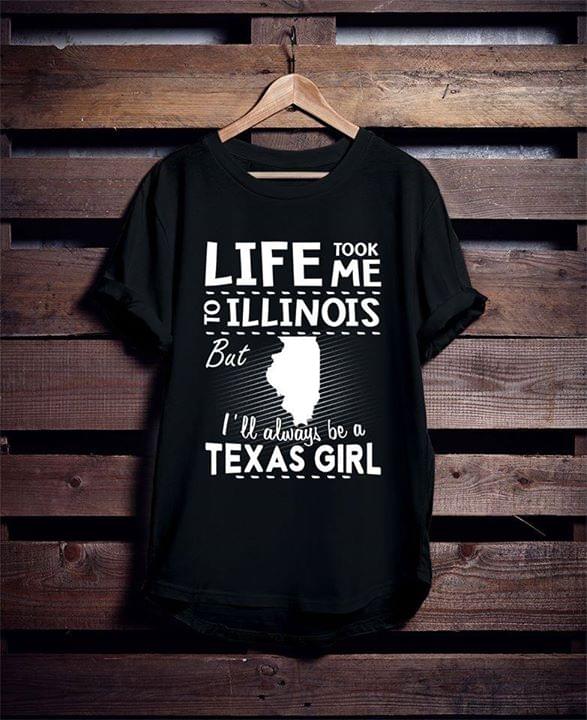 Life Took Me To Illinois But I'll Always Be A Texas Girl Shirt