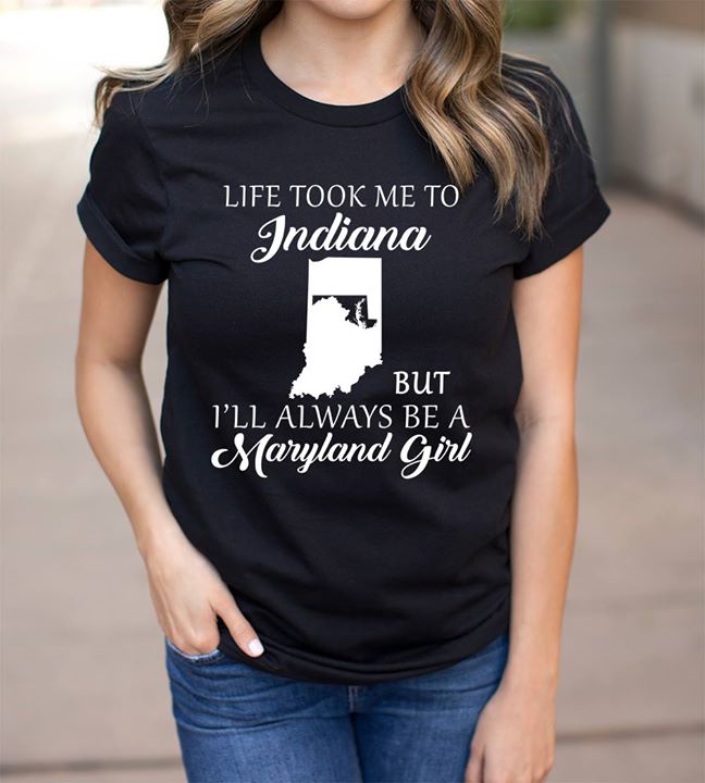 Life Took Me To Indiana But I'll Always Be A Maryland Girl Shirt