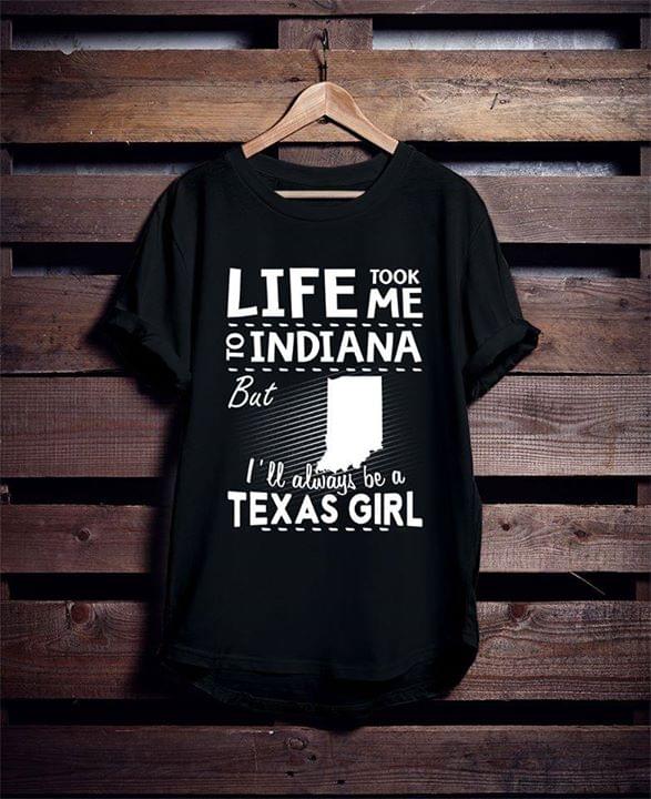 Life Took Me To Indiana But I'll Always Be A Texas Girl Shirt