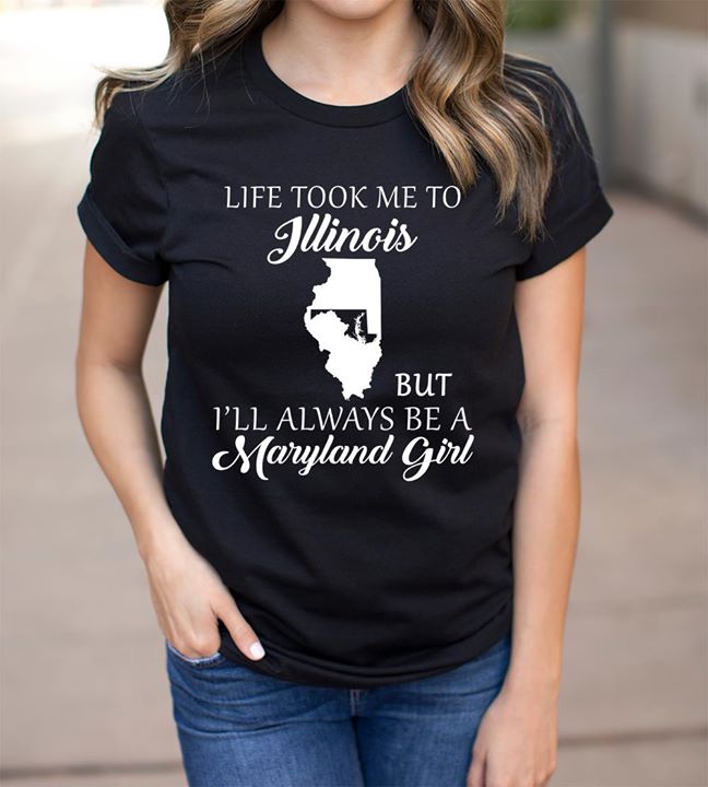 Life Took Me To Jllinois But I'll Always Be A Maryland Girl Shirt