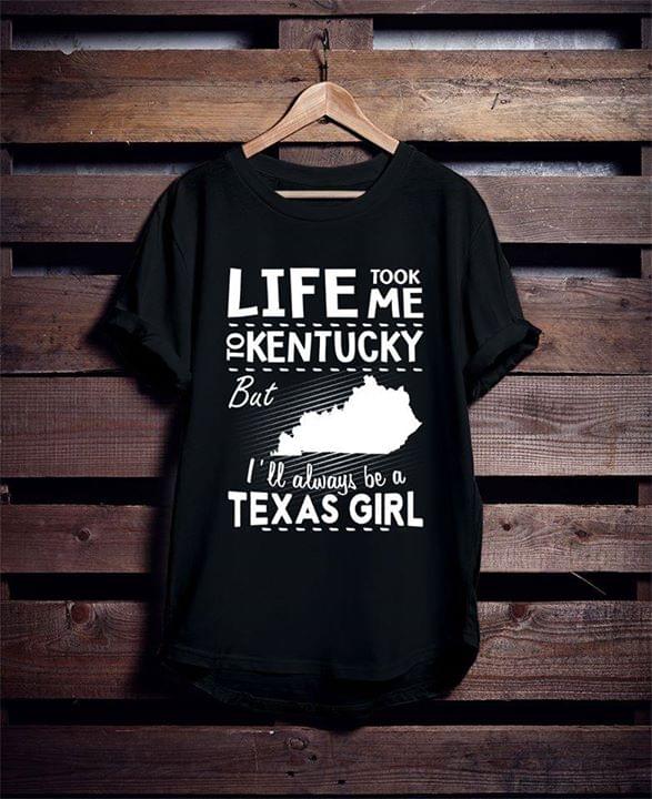 Life Took Me To Kentucky But I'll Always Be A Texas Girl Shirt