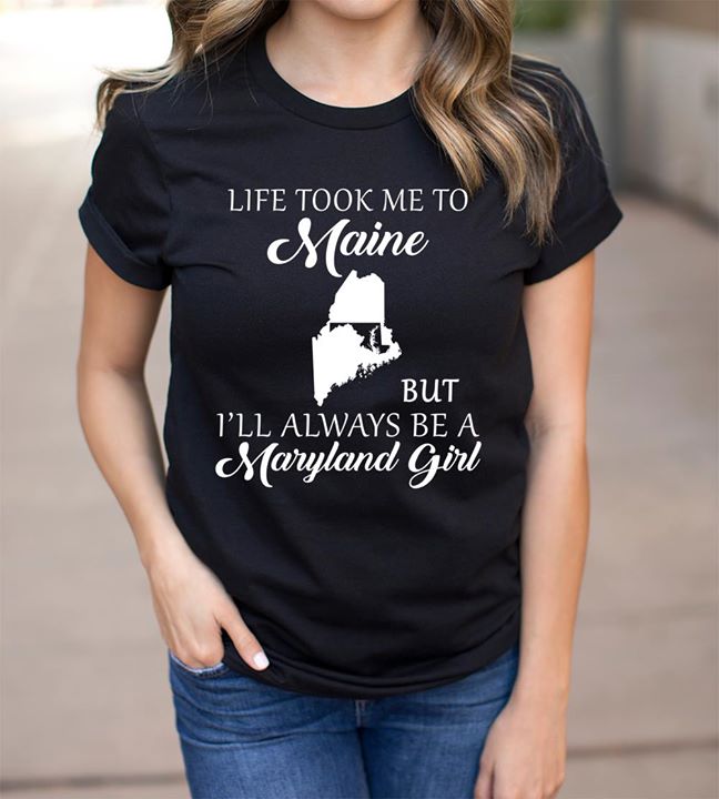 Life Took Me To Maine But I'll Always Be A Maryland Girl Shirt
