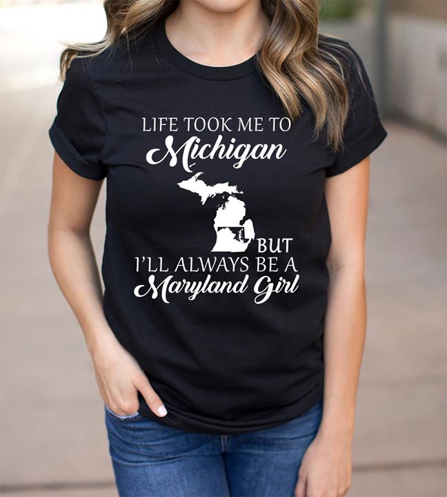Life Took Me To Michigan But I'll Always Be A Maryland Girl Shirt