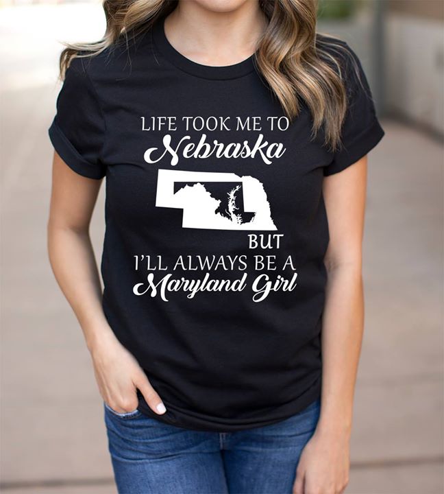 Life Took Me To Nebraska But I'll Always Be A Maryland Girl Shirt
