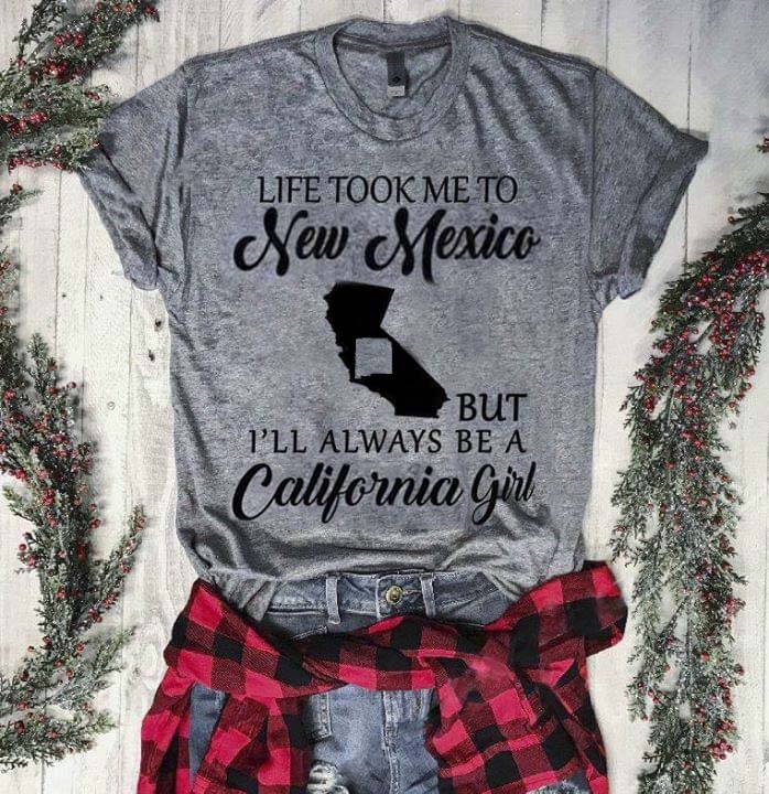 Life Took Me To New Mexico But I'll Always Be A California Girl Shirt