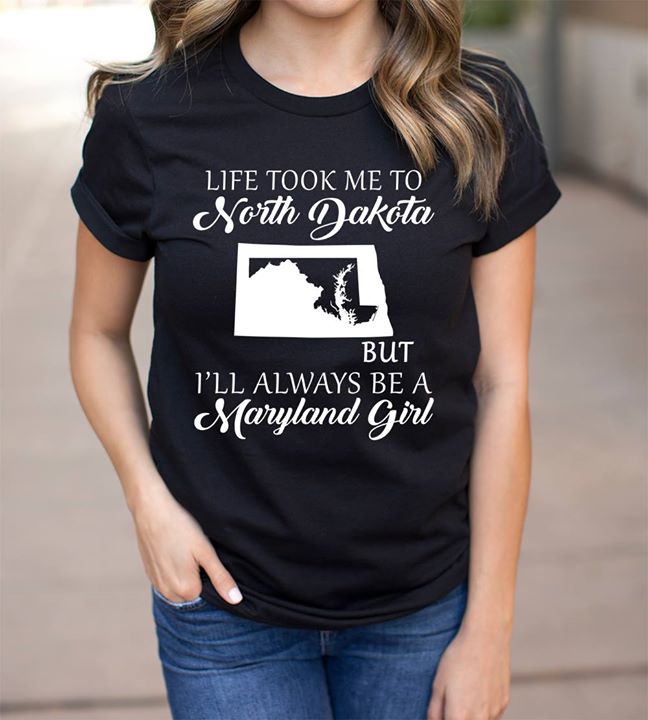 Life Took Me To North Dakota But I'll Always Be A Maryland Girl Shirt