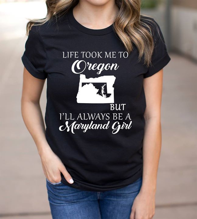 Life Took Me To Oregon But I'll Always Be A Maryland Girl Shirt