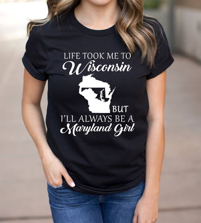 Life Took Me To Wisconsin But I'll Always Be A Maryland Girl Shirt