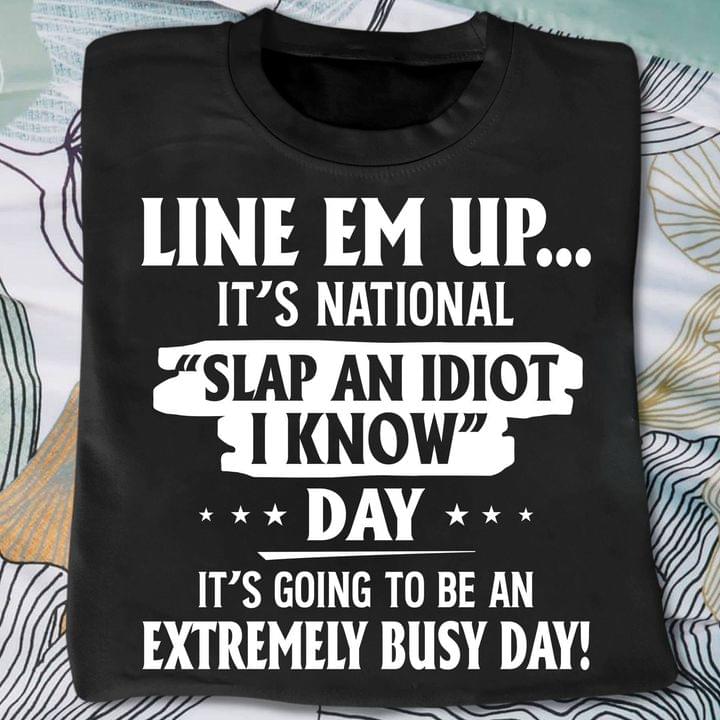 Line Em Up It's National Slap An Idiot I Know Day It's Going To Be An Extremely Busy Day Shirt