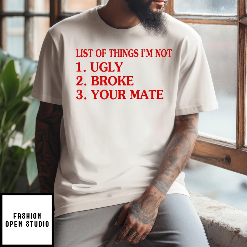 List Of Things I’m Not Ugly Broke Your Mate T-shirt