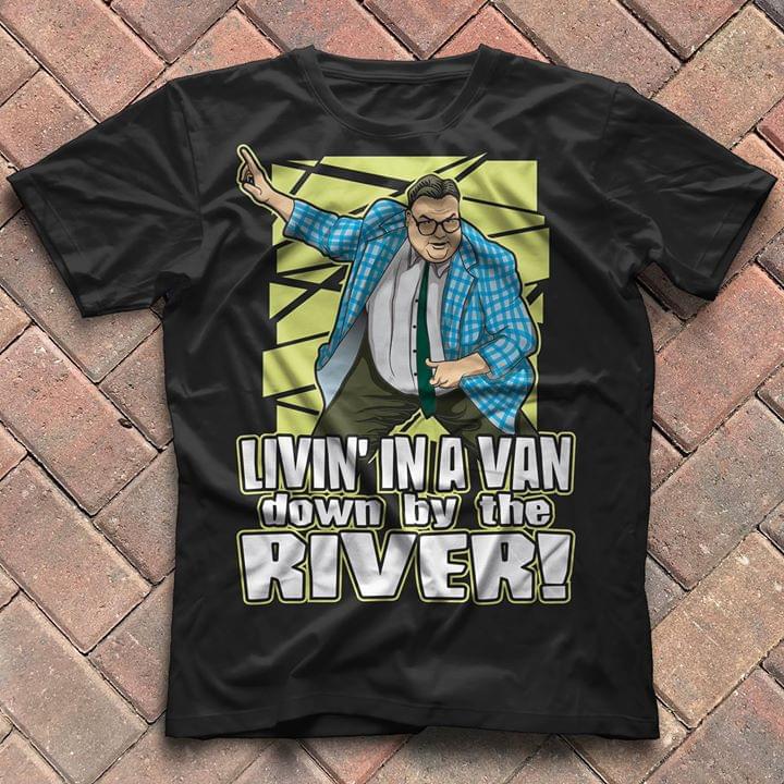 Livin' In A Van Down By The River Shirt