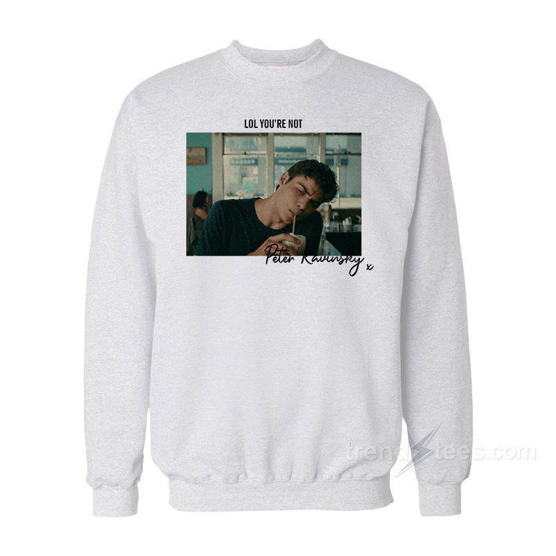 Lol You're Not Peter Kavinsky Sweatshirt