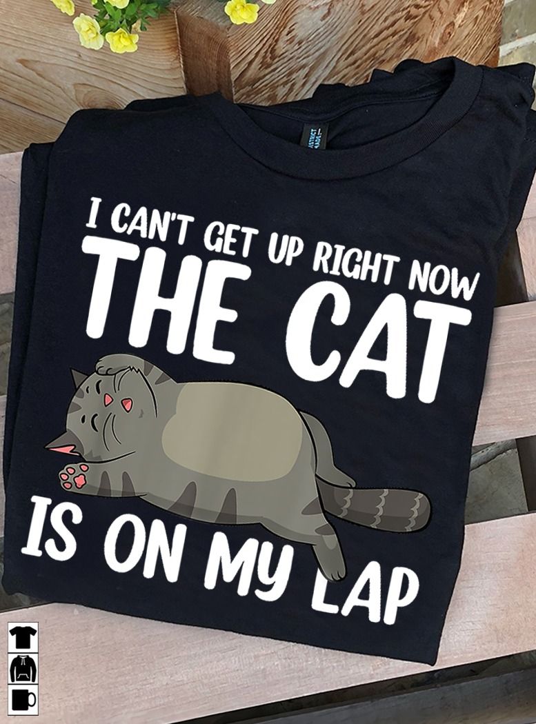 Love Cats, I Can't Get Up Right Now The Cat Is On My Lap Shirt