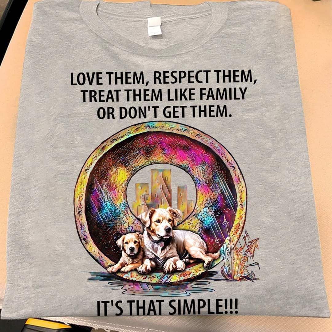 Love Them Respect Them Treat Them Like A Family Or Don't Get Them Dog Lover Shirt