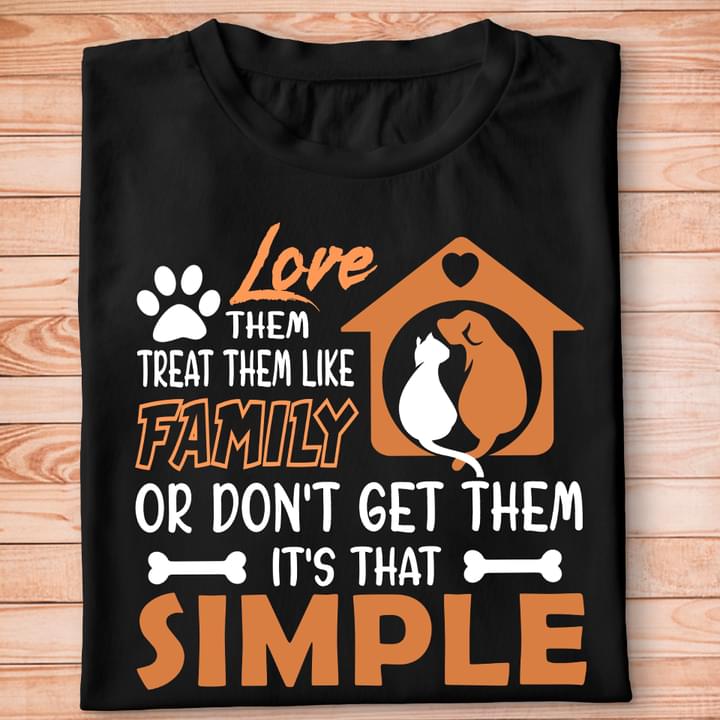 Love Them Treat Them Like Family Or Don't Get Them It's That Simple Pet House Dog Cat Shirt