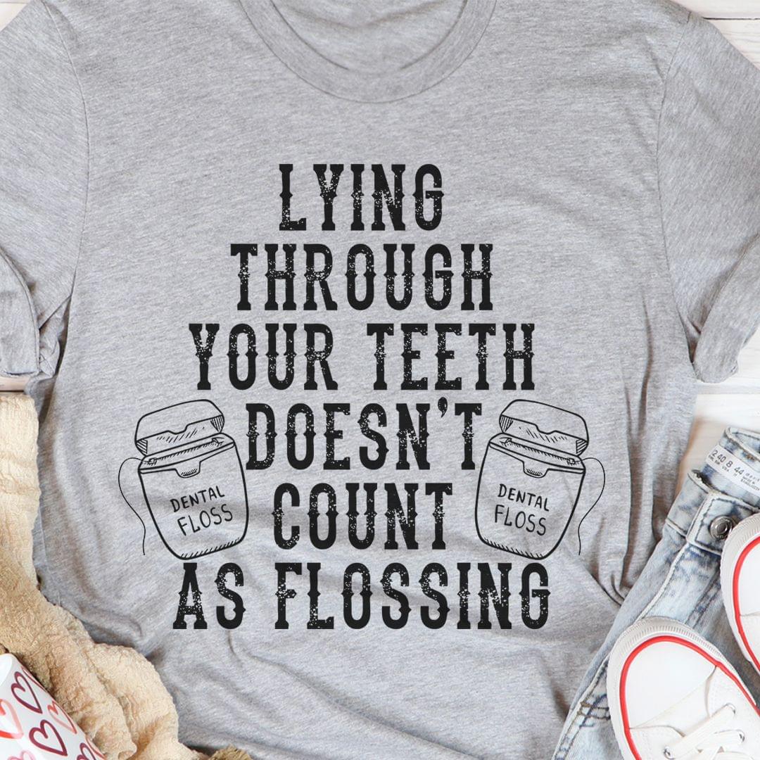 Lying Through Your Teeth Doesn't Count As Flossing Dental Floss Shirt