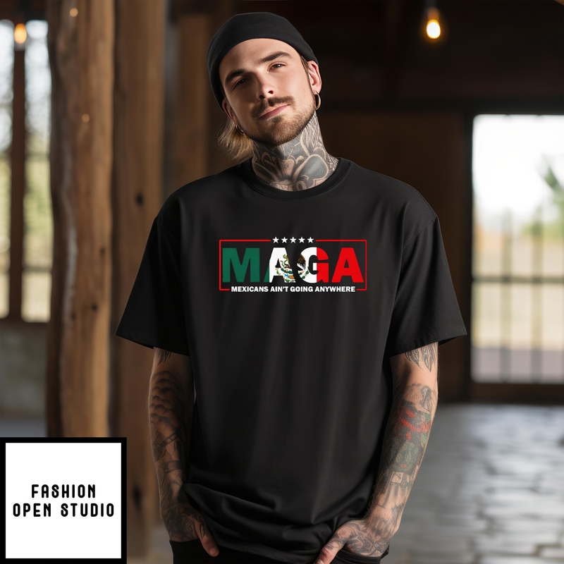 Maga Mexicans Ain’t Going Anywhere T-shirt