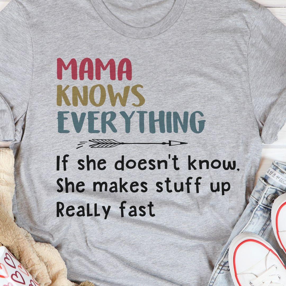 Mama Knows Everything If She Doesn't Know She Makes Stuff Up Really Fast Shirt