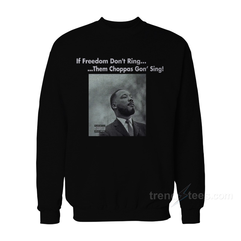 Martin Luther King If Freedom Don't Ring Them Choppas Gon' Sing Sweatshirt