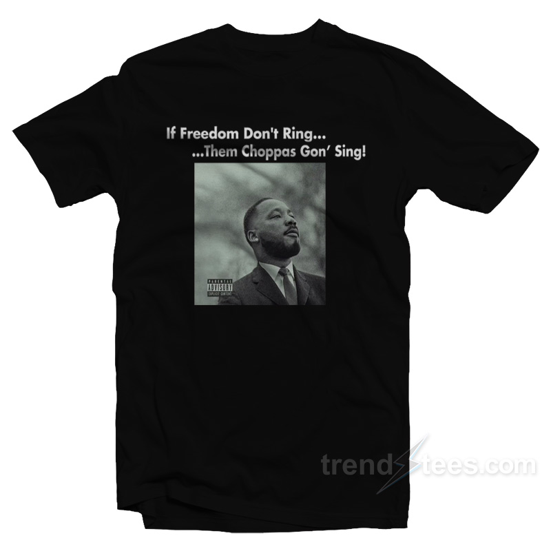 Martin Luther King If Freedom Don't Ring Them Choppas Gon' Sing T-shirt