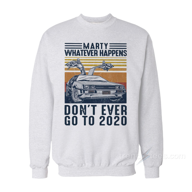 Marty Whatever Happens Don't Ever Go To 2020 Vintage Sweatshirt