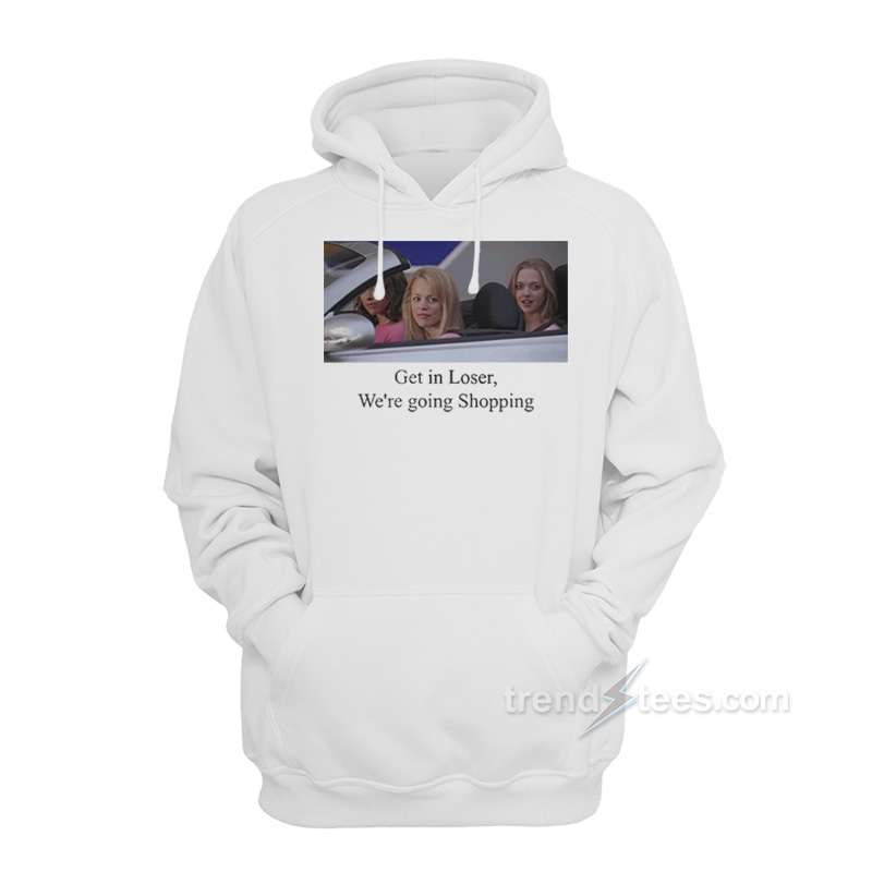 Mean Girls Get In Loser We're Going Shopping Hoodie