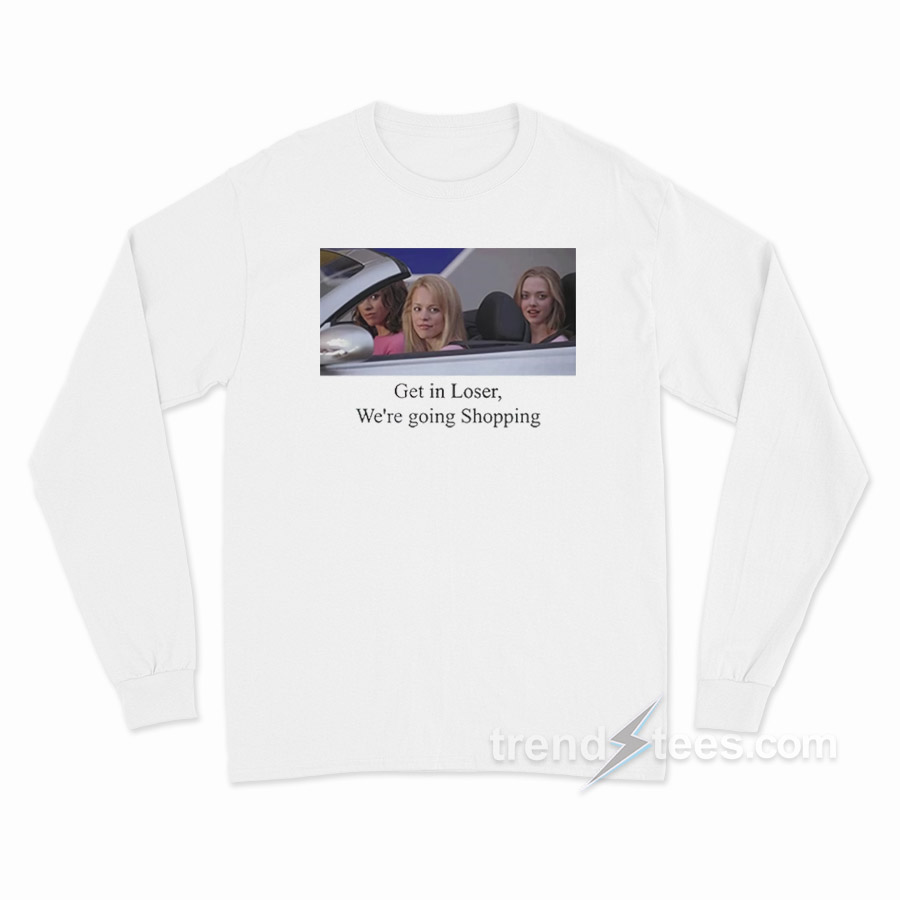 Mean Girls Get In Loser We're Going Shopping Long Sleeve Shirt