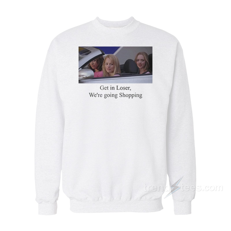 Mean Girls Get In Loser We're Going Shopping Sweatshirt