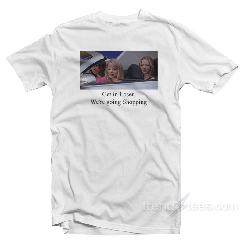 Mean Girls Get In Loser We're Going Shopping T-shirt