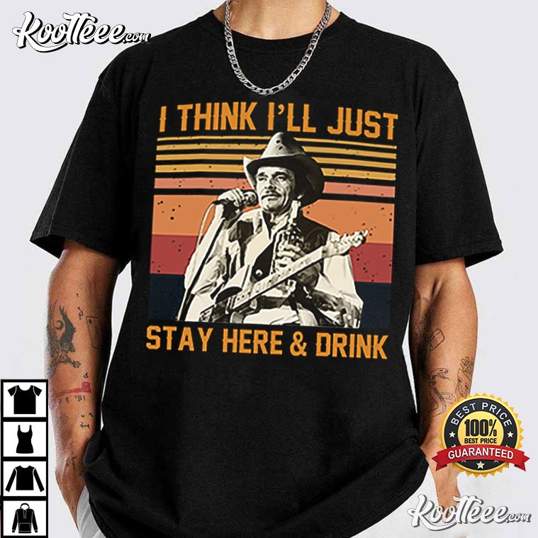 Merle Haggard I’ll Just Stay Here And Drink T-shirt