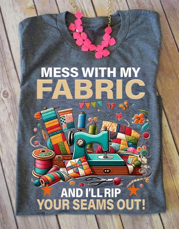 Mess With My Fabric And I'll Rip Your Seams Out, Sewing Lover Shirt